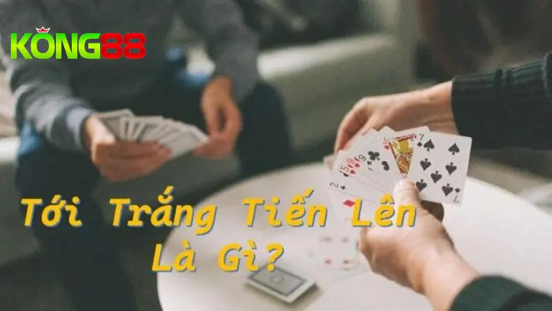 Luật Tiến Lên Miền Nam Tới Trắng Đầy Đủ, Chi Tiết Tại Kong88